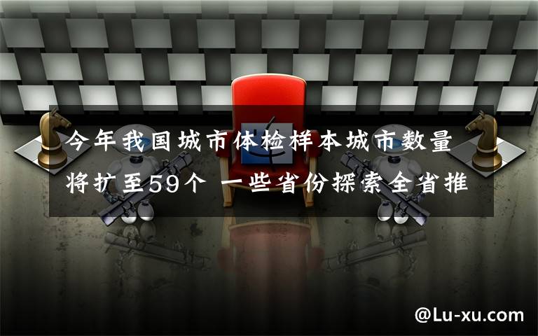 今年我國城市體檢樣本城市數(shù)量將擴(kuò)至59個(gè) 一些省份探索全省推進(jìn)城市體檢 目前是什么情況？