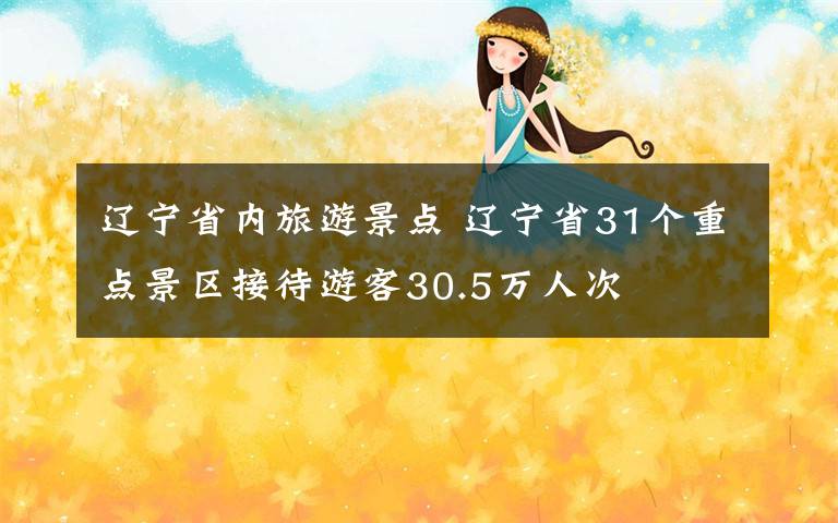 遼寧省內(nèi)旅游景點 遼寧省31個重點景區(qū)接待游客30.5萬人次