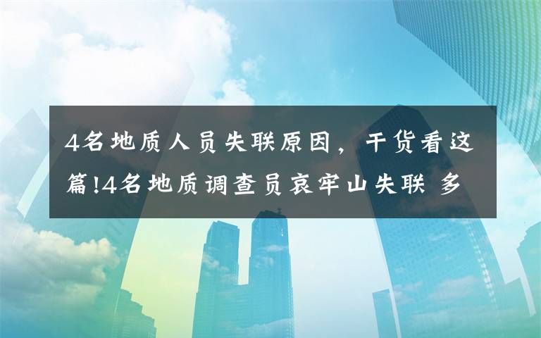 4名地質(zhì)人員失聯(lián)原因，干貨看這篇!4名地質(zhì)調(diào)查員哀牢山失聯(lián) 多方搜救進(jìn)展如何？