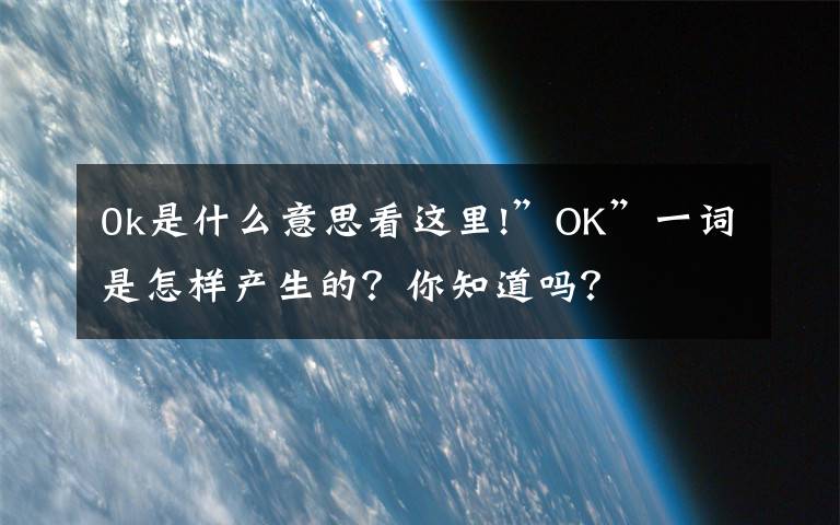 0k是什么意思看這里!”O(jiān)K”一詞是怎樣產(chǎn)生的？你知道嗎？