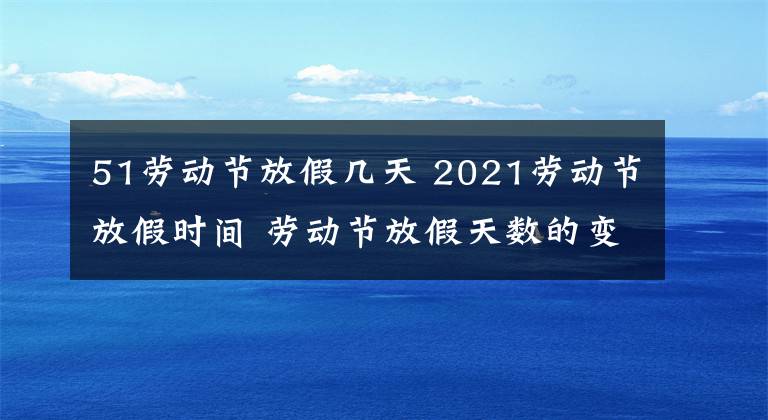 51勞動(dòng)節(jié)放假幾天 2021勞動(dòng)節(jié)放假時(shí)間 勞動(dòng)節(jié)放假天數(shù)的變化