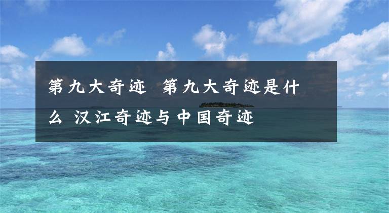 第九大奇跡 第九大奇跡是什么 漢江奇跡與中國奇跡