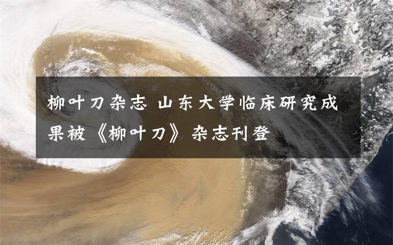 柳葉刀雜志 山東大學臨床研究成果被《柳葉刀》雜志刊登