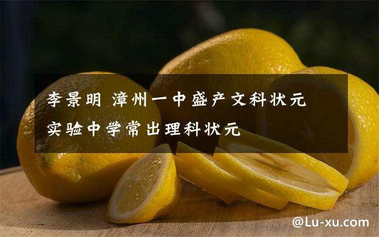 李景明 漳州一中盛產(chǎn)文科狀元 實驗中學常出理科狀元