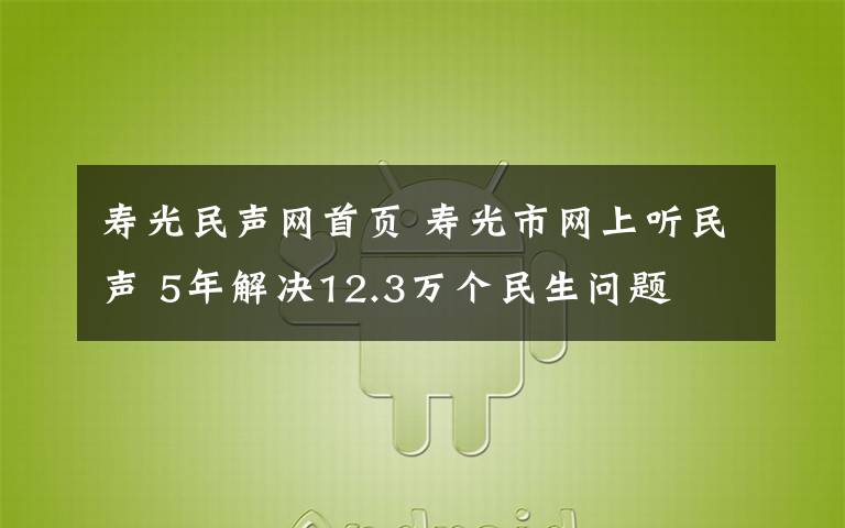 壽光民聲網(wǎng)首頁 壽光市網(wǎng)上聽民聲 5年解決12.3萬個(gè)民生問題