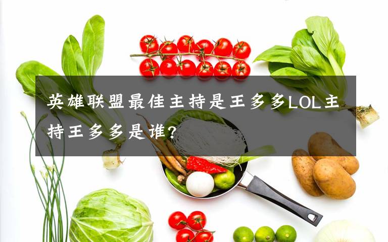 英雄聯(lián)盟最佳主持是王多多LOL主持王多多是誰(shuí)?