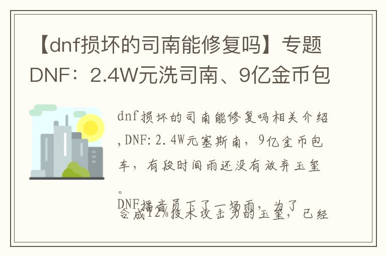 【dnf損壞的司南能修復(fù)嗎】專(zhuān)題DNF：2.4W元洗司南、9億金幣包車(chē)，一陣雨還沒(méi)放棄玉璽