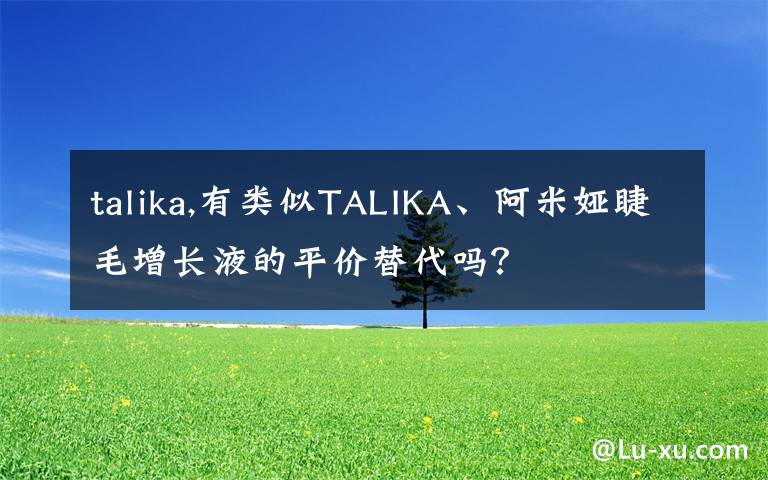 talika,有類似TALIKA、阿米婭睫毛增長液的平價替代嗎？