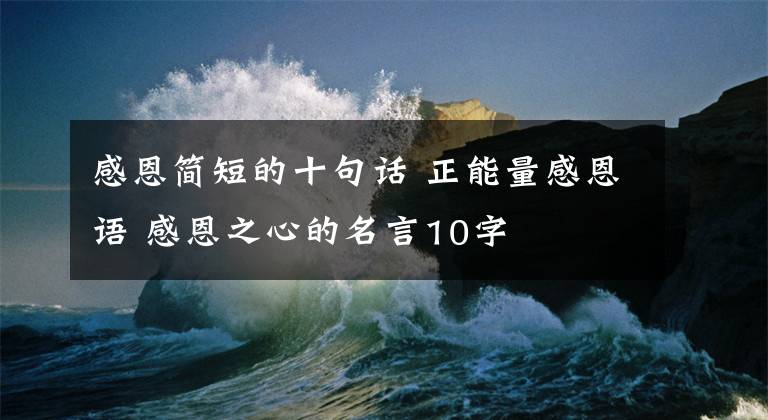 感恩簡短的十句話 正能量感恩語 感恩之心的名言10字