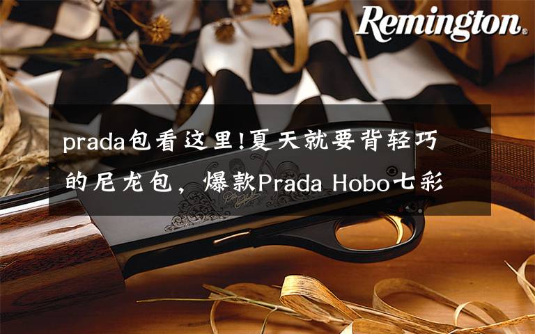 prada包看這里!夏天就要背輕巧的尼龍包，爆款Prada Hobo七彩系列等你pick