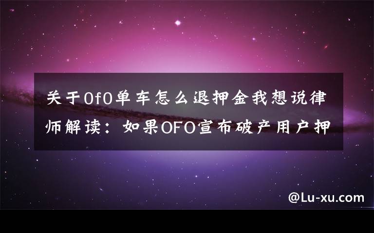 關于0f0單車怎么退押金我想說律師解讀：如果OFO宣布破產用戶押金就無法退還