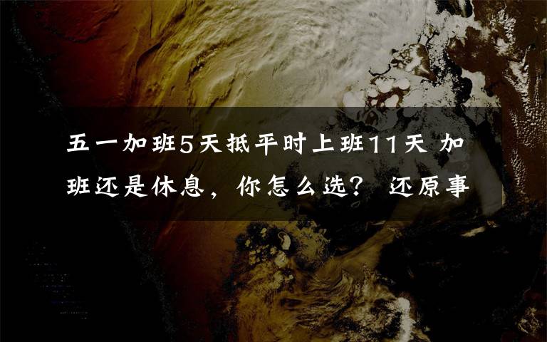 五一加班5天抵平時(shí)上班11天 加班還是休息，你怎么選？ 還原事發(fā)經(jīng)過(guò)及背后真相！