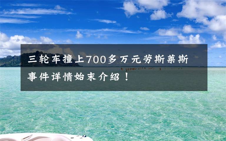 三輪車撞上700多萬元勞斯萊斯 事件詳情始末介紹！