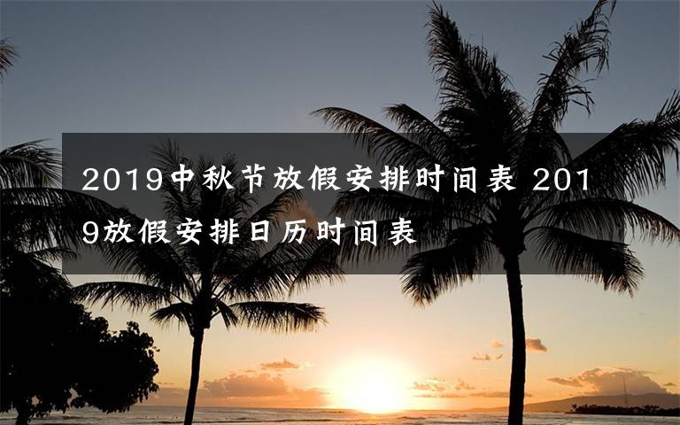 2019中秋節(jié)放假安排時間表 2019放假安排日歷時間表