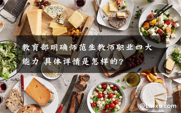 教育部明確師范生教師職業(yè)四大能力 具體詳情是怎樣的?