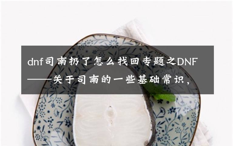 dnf司南扔了怎么找回專題之DNF——關(guān)于司南的一些基礎(chǔ)常識，幫你更好地使用司南