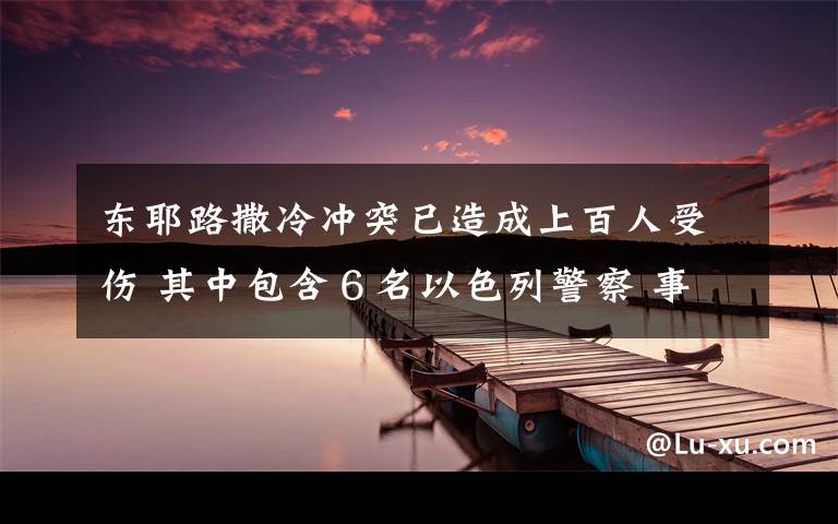 東耶路撒冷沖突已造成上百人受傷 其中包含６名以色列警察 事件詳情始末介紹！