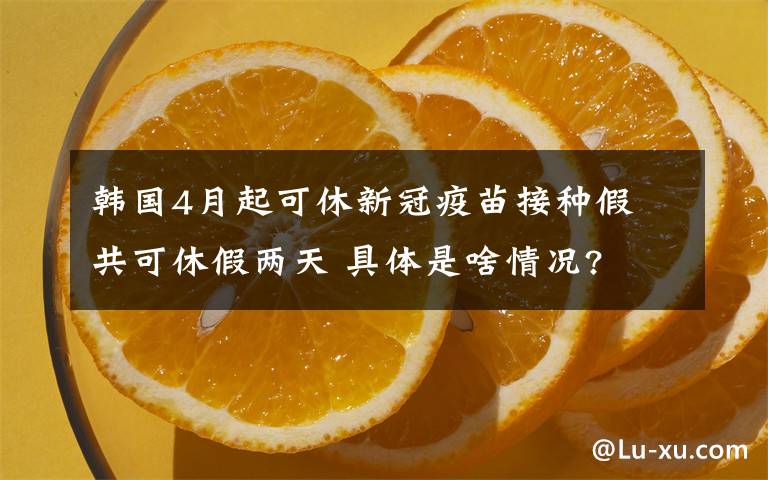 韓國(guó)4月起可休新冠疫苗接種假 共可休假兩天 具體是啥情況?