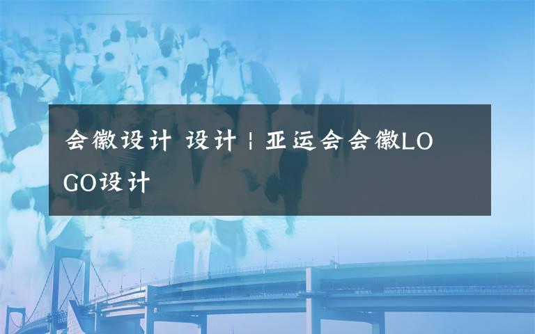 會徽設計 設計 | 亞運會會徽LOGO設計