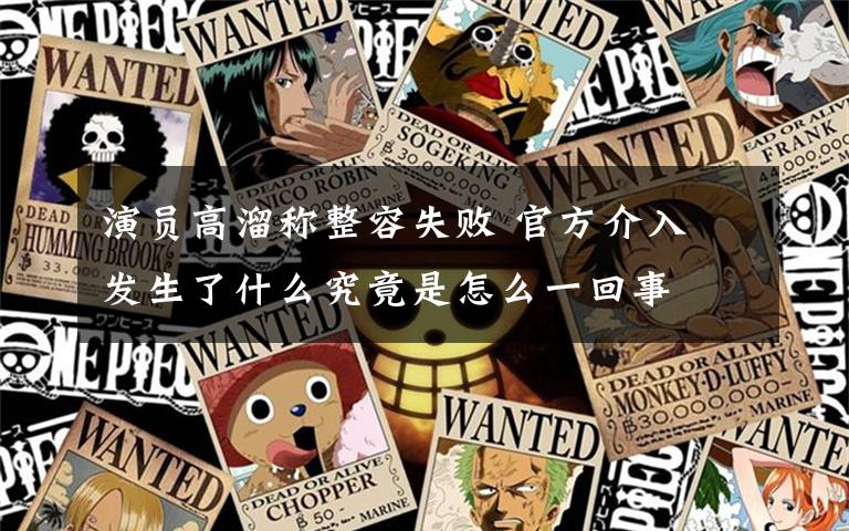 演員高溜稱整容失敗 官方介入 發(fā)生了什么究竟是怎么一回事