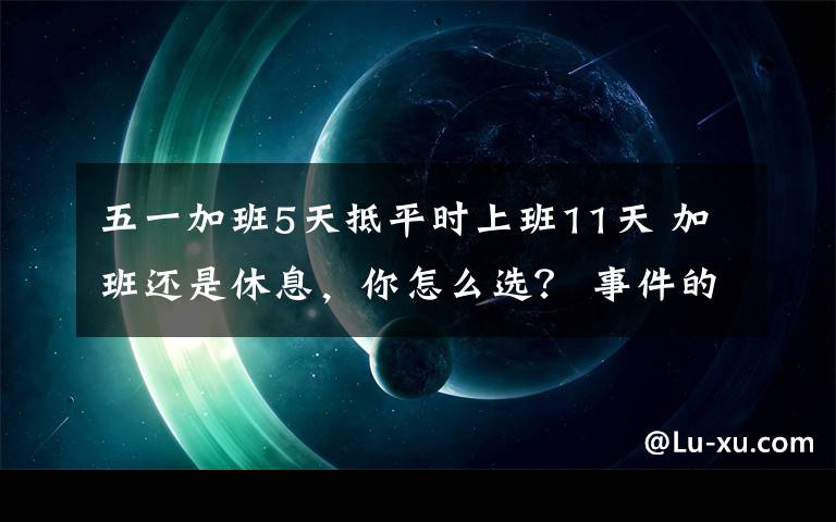 五一加班5天抵平時(shí)上班11天 加班還是休息，你怎么選？ 事件的真相是什么？