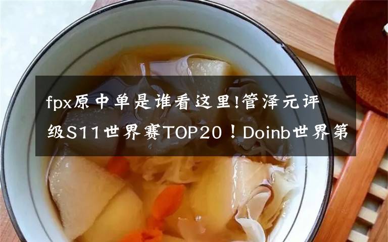 fpx原中單是誰看這里!管澤元評(píng)級(jí)S11世界賽TOP20！Doinb世界第一中單，Ruler世界第二AD