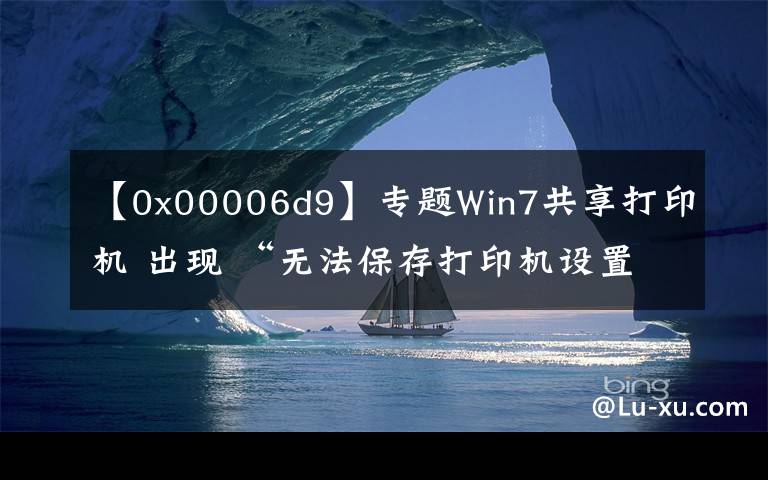 【0x00006d9】專題Win7共享打印機 出現(xiàn) “無法保存打印機設置 操作無法完成”