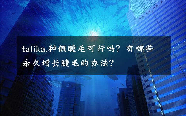 talika,種假睫毛可行嗎？有哪些永久增長睫毛的辦法？