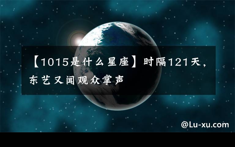 【1015是什么星座】時隔121天，東藝又聞觀眾掌聲