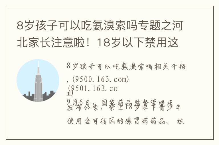 8歲孩子可以吃氨溴索嗎專題之河北家長(zhǎng)注意啦！18歲以下禁用這些感冒藥……別再給孩子吃了！