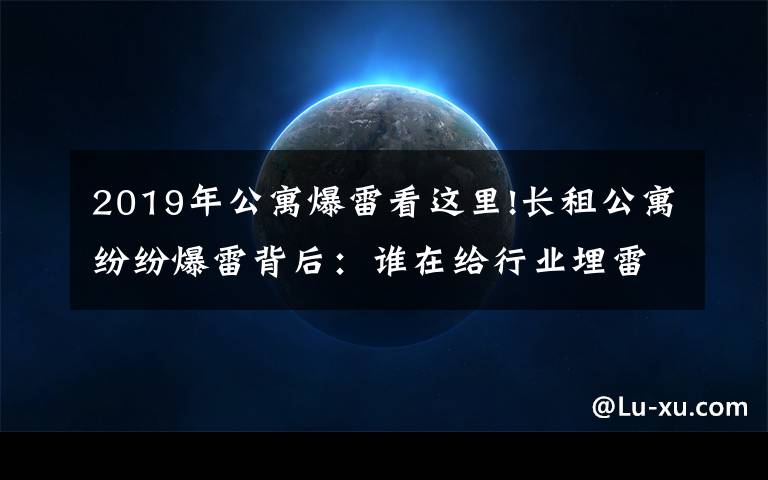 2019年公寓爆雷看這里!長租公寓紛紛爆雷背后：誰在給行業(yè)埋雷