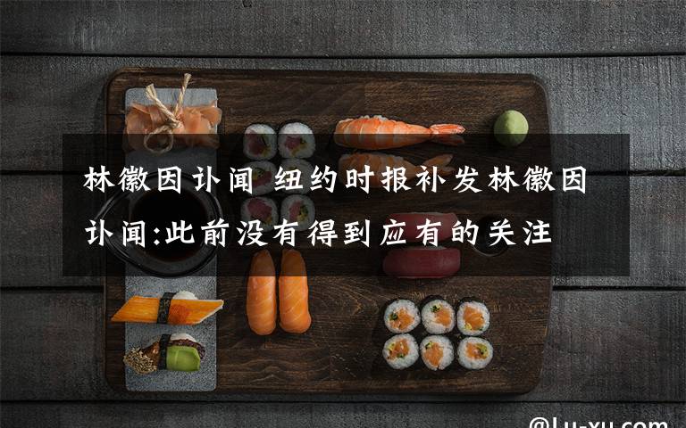 林徽因訃聞 紐約時報補(bǔ)發(fā)林徽因訃聞:此前沒有得到應(yīng)有的關(guān)注