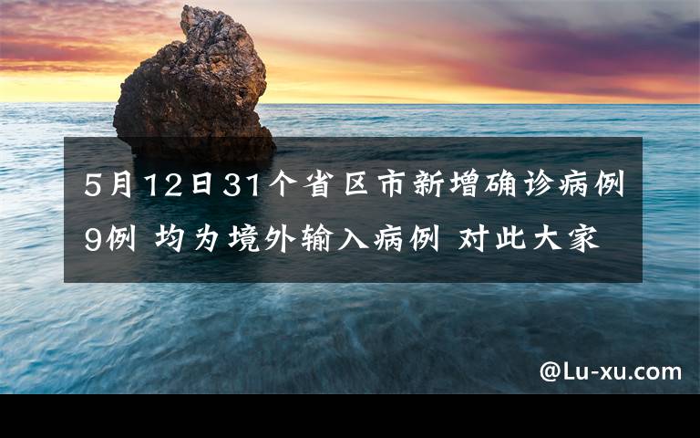 5月12日31個(gè)省區(qū)市新增確診病例9例 均為境外輸入病例 對(duì)此大家怎么看？