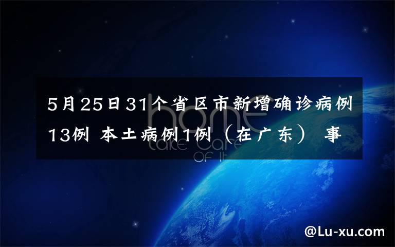 5月25日31個(gè)省區(qū)市新增確診病例13例 本土病例1例（在廣東） 事情經(jīng)過真相揭秘！