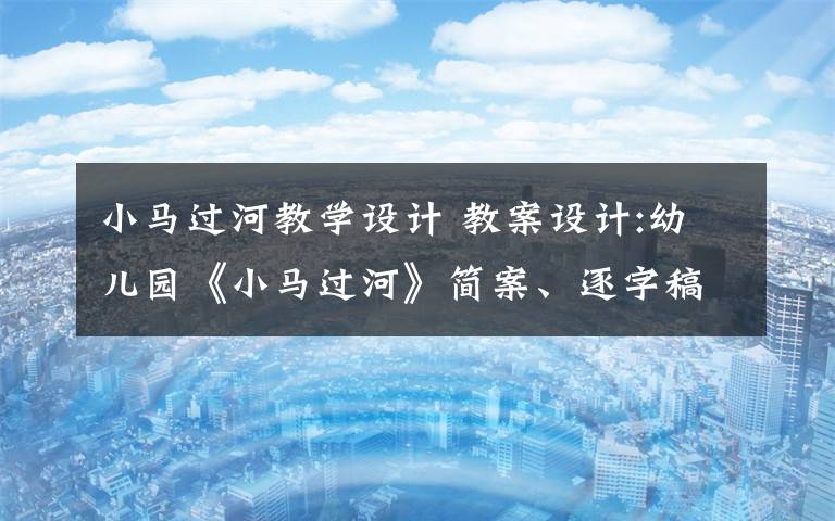 小馬過河教學設計 教案設計:幼兒園《小馬過河》簡案、逐字稿