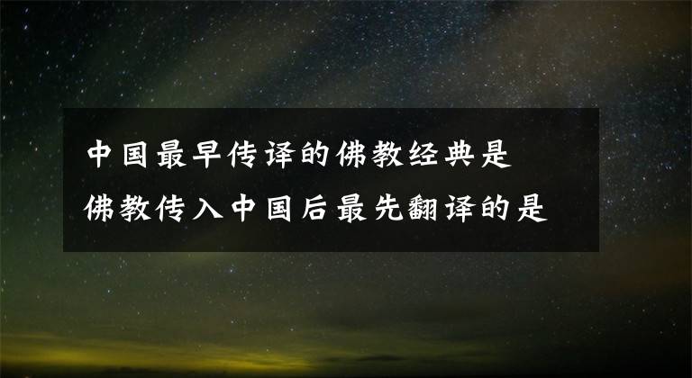 中國最早傳譯的佛教經(jīng)典是 佛教傳入中國后最先翻譯的是哪部經(jīng)典 中國的佛教起源于哪里