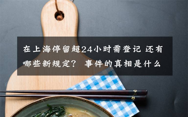 在上海停留超24小時需登記 還有哪些新規(guī)定？ 事件的真相是什么？