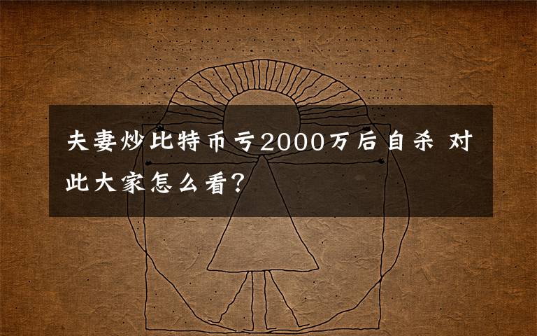 夫妻炒比特幣虧2000萬后自殺 對此大家怎么看？