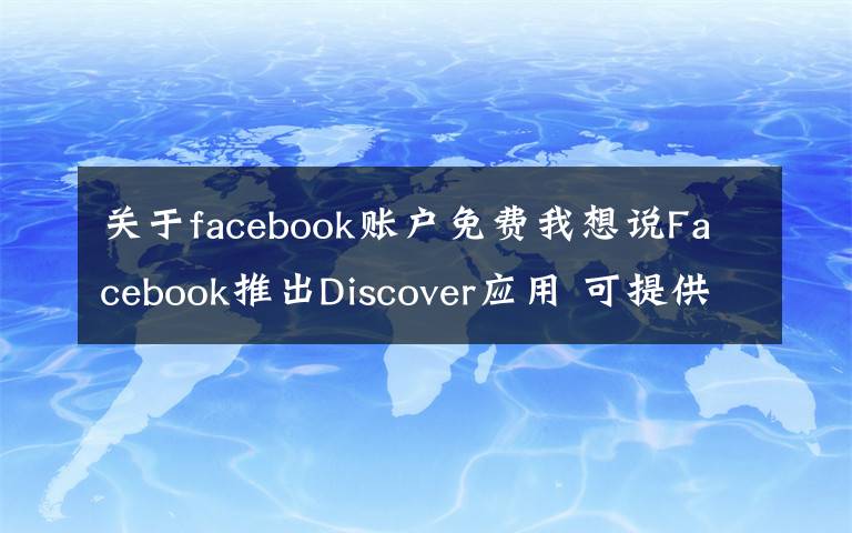 關(guān)于facebook賬戶免費(fèi)我想說Facebook推出Discover應(yīng)用 可提供免費(fèi)數(shù)據(jù)流量