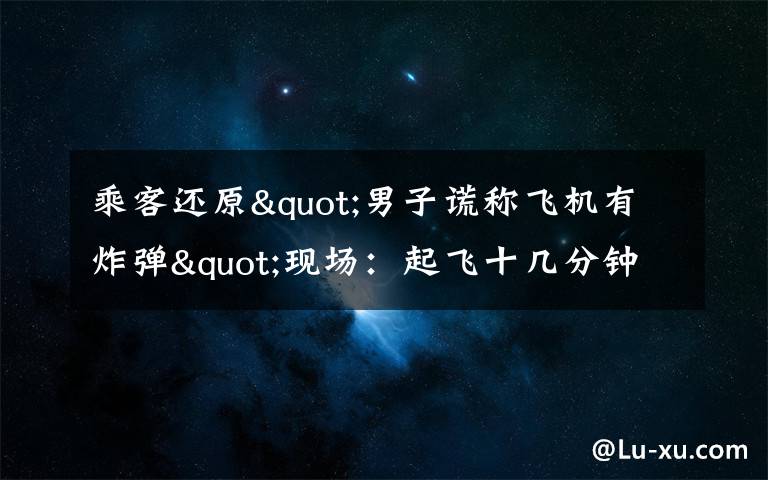 乘客還原"男子謊稱飛機有炸彈"現(xiàn)場：起飛十幾分鐘后 他喊了三次 具體是什么情況？