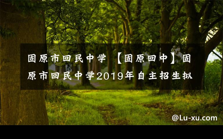 固原市回民中學(xué) 【固原回中】固原市回民中學(xué)2019年自主招生擬錄取名單