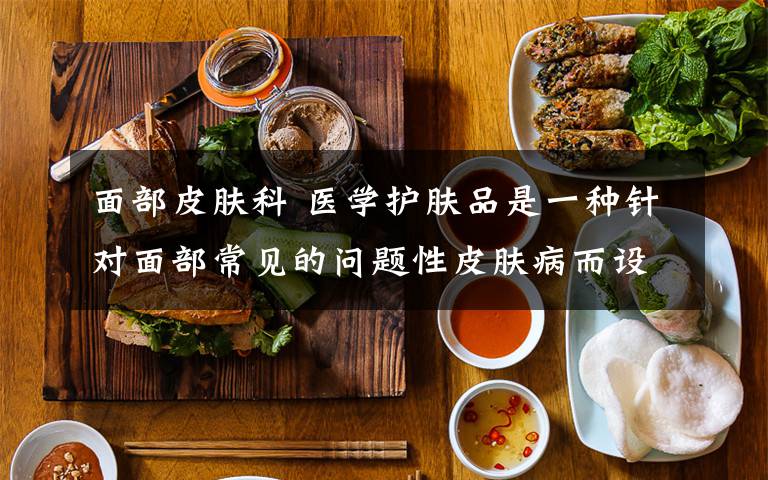 面部皮膚科 醫(yī)學(xué)護(hù)膚品是一種針對(duì)面部常見(jiàn)的問(wèn)題性皮膚病而設(shè)計(jì)的特殊用途外用產(chǎn)品，建議在皮膚科醫(yī)生指導(dǎo)下使用。