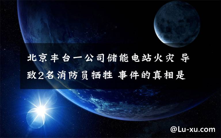 北京豐臺一公司儲能電站火災 導致2名消防員犧牲 事件的真相是什么？