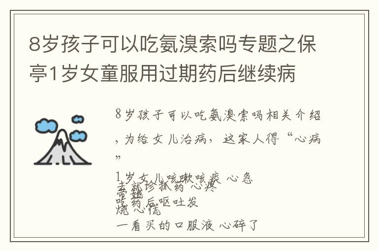 8歲孩子可以吃氨溴索嗎專題之保亭1歲女童服用過期藥后繼續(xù)病 食藥監(jiān)部門已立案處理