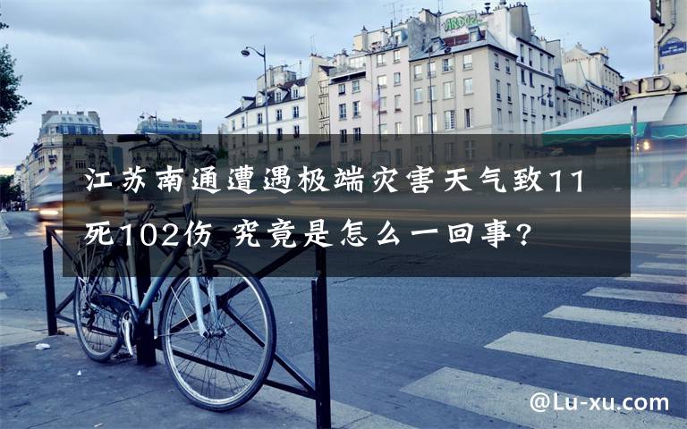 江蘇南通遭遇極端災(zāi)害天氣致11死102傷 究竟是怎么一回事?