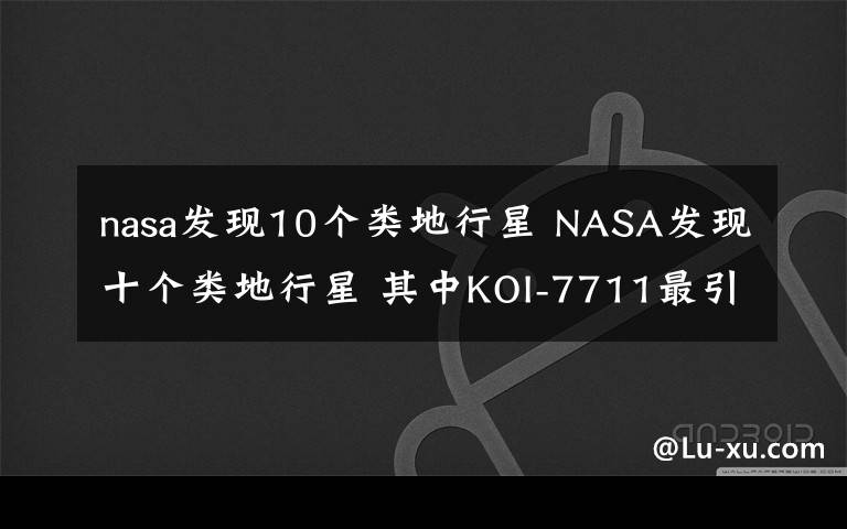 nasa發(fā)現(xiàn)10個類地行星 NASA發(fā)現(xiàn)十個類地行星 其中KOI-7711最引人注目