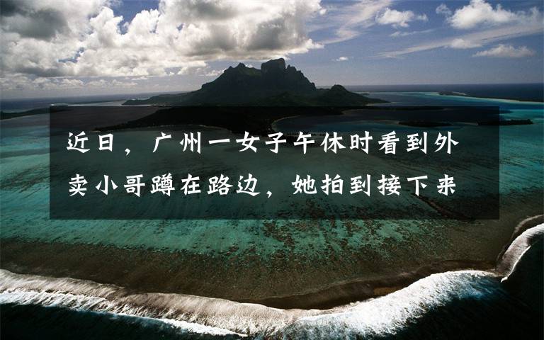 近日，廣州一女子午休時(shí)看到外賣(mài)小哥蹲在路邊，她拍到接下來(lái)一幕，現(xiàn)場(chǎng)讓人作嘔。