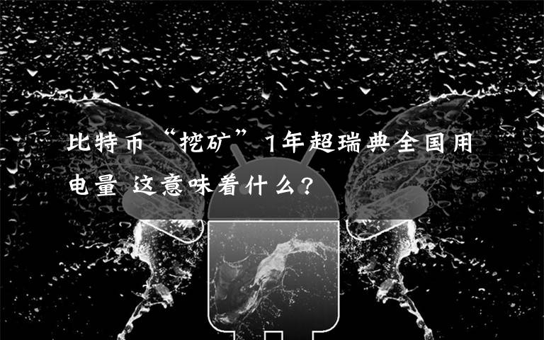 比特幣“挖礦”1年超瑞典全國用電量 這意味著什么?