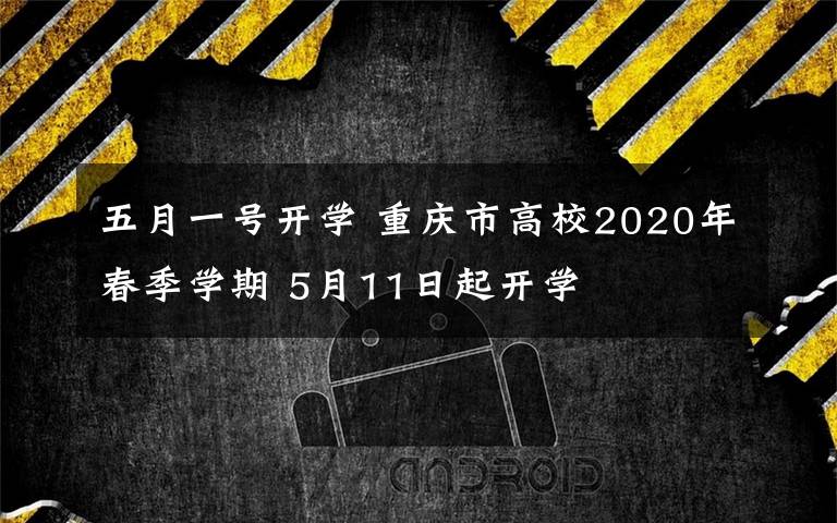 五月一號開學 重慶市高校2020年春季學期 5月11日起開學