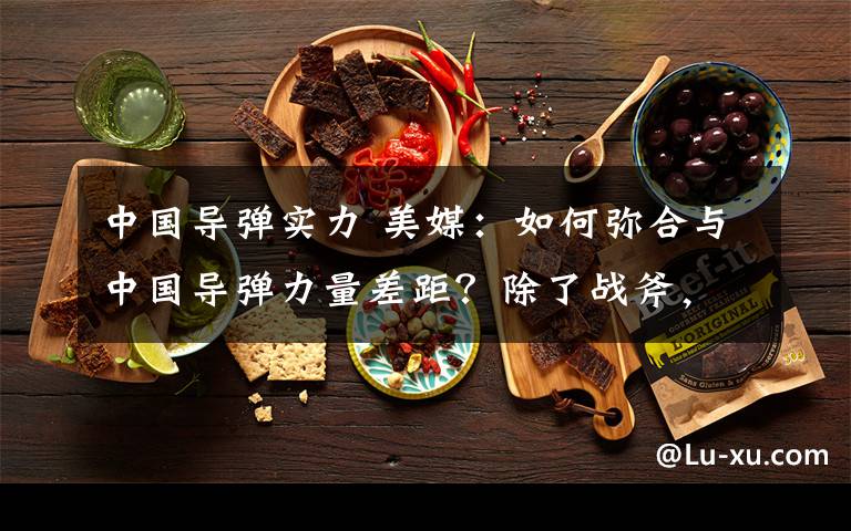 中國導(dǎo)彈實(shí)力 美媒：如何彌合與中國導(dǎo)彈力量差距？除了戰(zhàn)斧，還要其他幾種型號(hào)